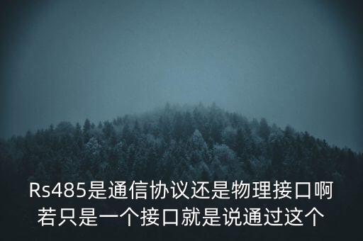 rs485接口，Rs485是通信協(xié)議還是物理接口啊若只是一個(gè)接口就是說通過這個(gè)