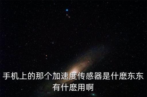 手機上的那個加速度傳感器是什麼東東有什麼用啊