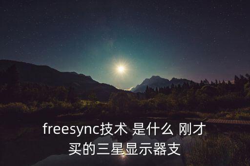freesync，AMD的freesync技術(shù)是什么是不是4k的話支持最大幀數(shù)75FPS