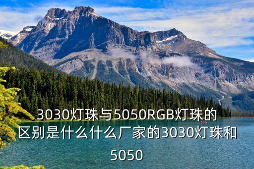 3030燈珠與5050RGB燈珠的區(qū)別是什么什么廠家的3030燈珠和5050