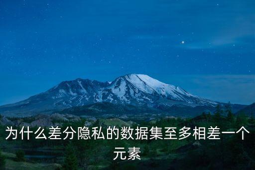 為什么差分隱私的數(shù)據(jù)集至多相差一個元素