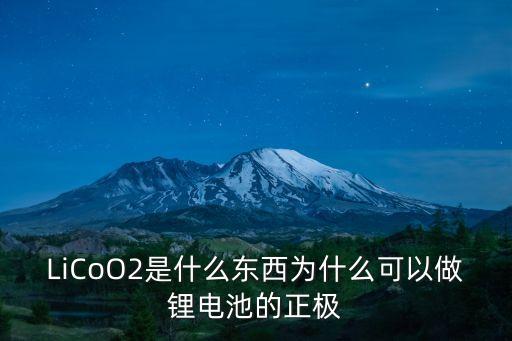 LiCoO2是什么東西為什么可以做鋰電池的正極