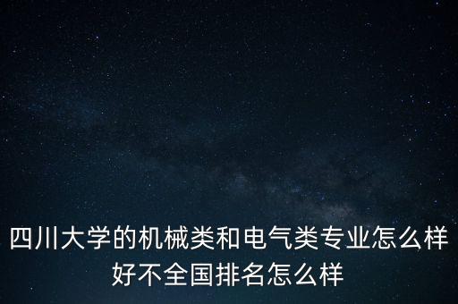 四川大學(xué)機械工程學(xué)院，四川大學(xué)的機械類和電氣類專業(yè)怎么樣好不全國排名怎么樣