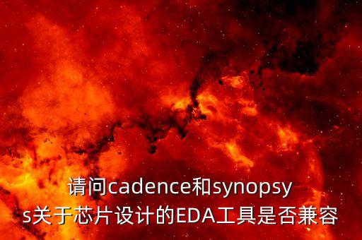 請問cadence和synopsys關(guān)于芯片設(shè)計(jì)的EDA工具是否兼容