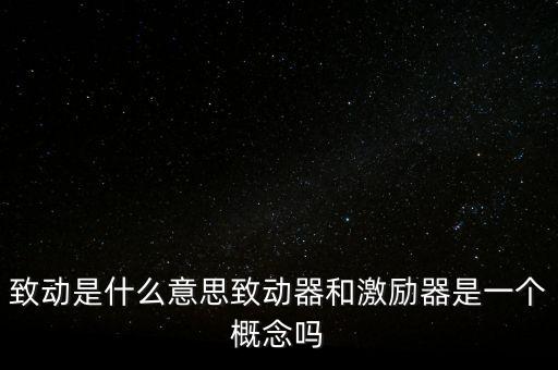 致動是什么意思致動器和激勵器是一個概念嗎