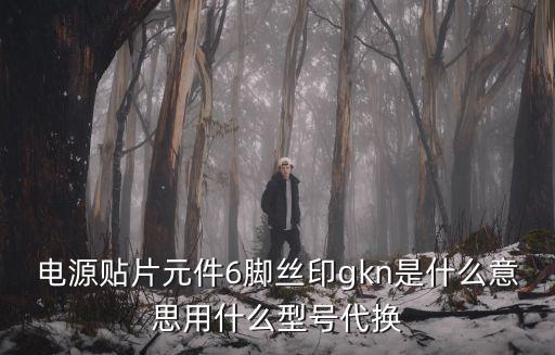 電源貼片元件6腳絲印gkn是什么意思用什么型號(hào)代換