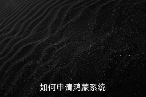 如何申請(qǐng)鴻蒙系統(tǒng)