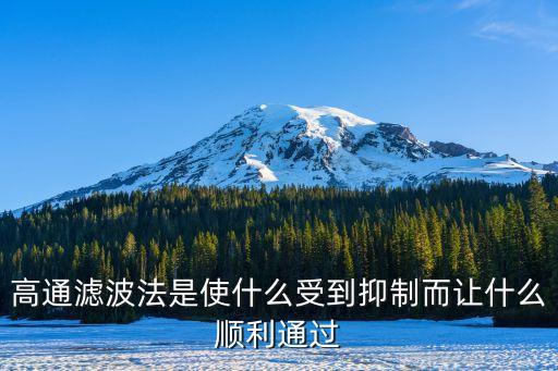 高通濾波法是使什么受到抑制而讓什么順利通過