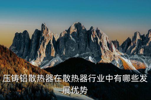 壓鑄鋁散熱器在散熱器行業(yè)中有哪些發(fā)展優(yōu)勢(shì)