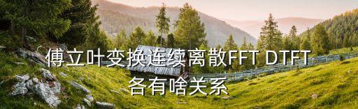 dtft，傅立葉變換連續(xù)離散FFT DTFT各有啥關(guān)系