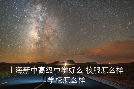 上海新中高級中學(xué)好么 校服怎么樣 學(xué)校怎么樣