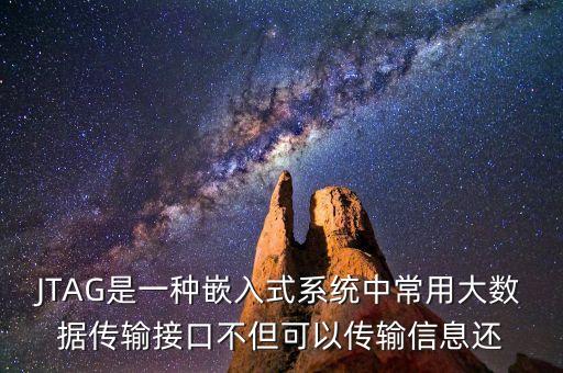JTAG是一種嵌入式系統(tǒng)中常用大數(shù)據(jù)傳輸接口不但可以傳輸信息還