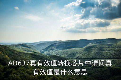 真有效值，AD637真有效值轉(zhuǎn)換芯片中請問真有效值是什么意思