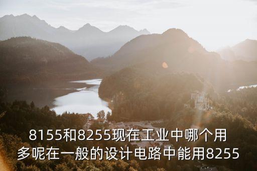 8155芯片，8155和8255現(xiàn)在工業(yè)中哪個用多呢在一般的設(shè)計電路中能用8255
