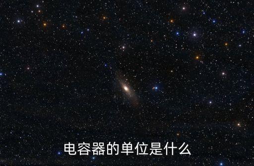 電容器單位，電容器的單位是什么