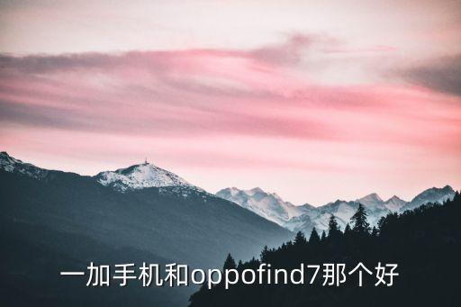 一加手機(jī)和oppofind7那個(gè)好