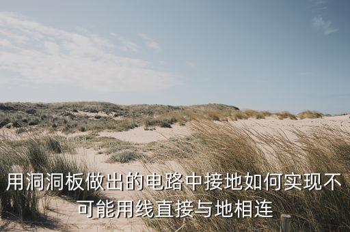 用洞洞板做出的電路中接地如何實(shí)現(xiàn)不可能用線(xiàn)直接與地相連