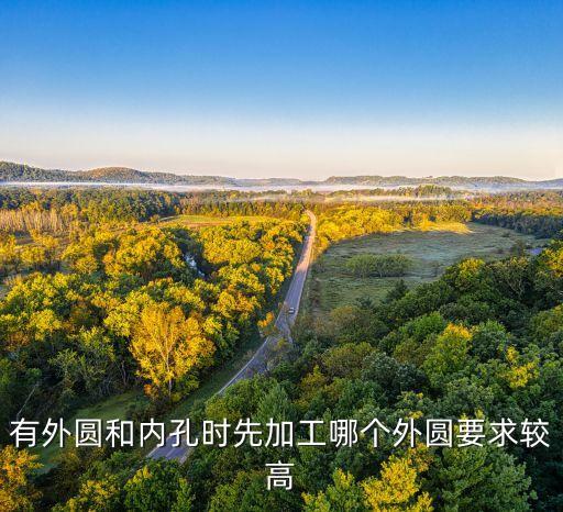 有外圓和內(nèi)孔時(shí)先加工哪個(gè)外圓要求較高