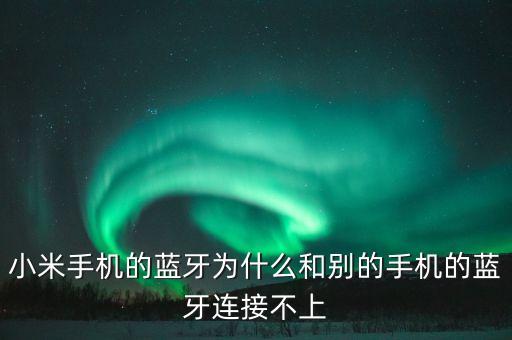 小米手機(jī)的藍(lán)牙為什么和別的手機(jī)的藍(lán)牙連接不上