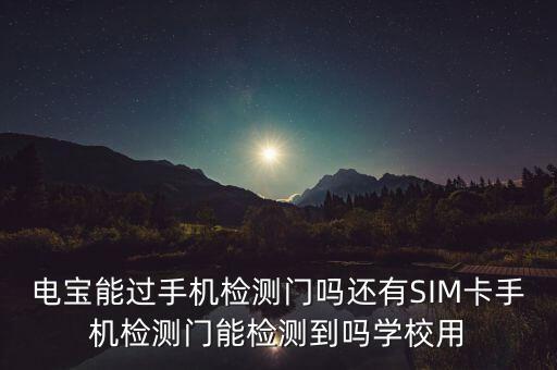 電寶能過(guò)手機(jī)檢測(cè)門嗎還有SIM卡手機(jī)檢測(cè)門能檢測(cè)到嗎學(xué)校用