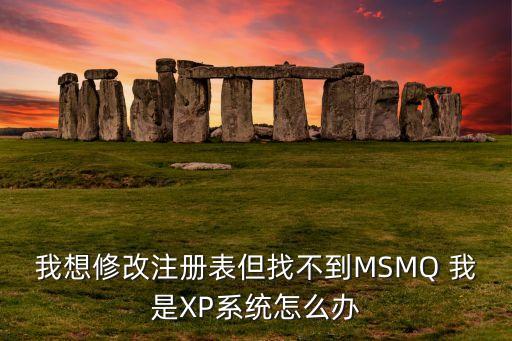 我想修改注冊(cè)表但找不到MSMQ 我是XP系統(tǒng)怎么辦