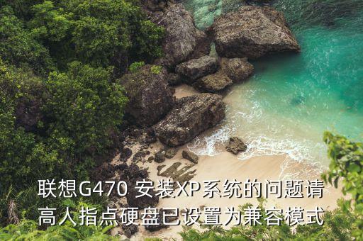 聯(lián)想G470 安裝XP系統(tǒng)的問(wèn)題請(qǐng)高人指點(diǎn)硬盤(pán)已設(shè)置為兼容模式
