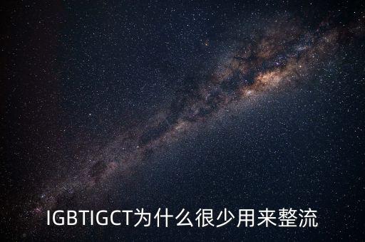 IGBTIGCT為什么很少用來(lái)整流