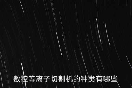 數(shù)控等離子切割機(jī)的種類有哪些