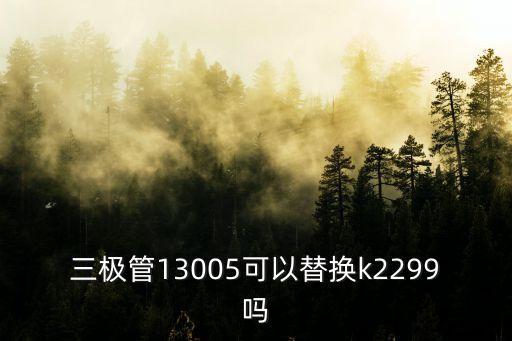 三極管13005可以替換k2299嗎
