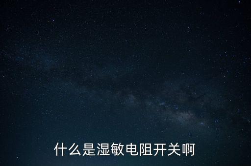 濕敏電阻，什么是濕敏電阻開關(guān)啊