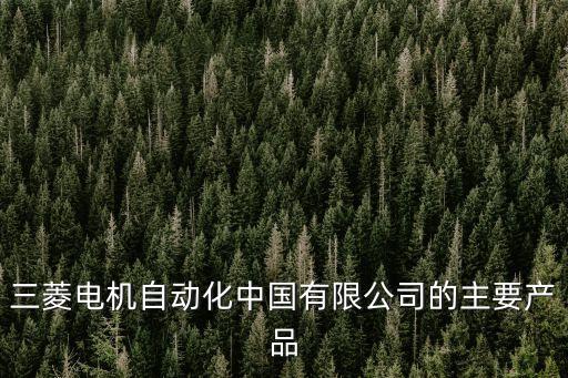 三菱電機(jī)自動(dòng)化中國(guó)有限公司的主要產(chǎn)品