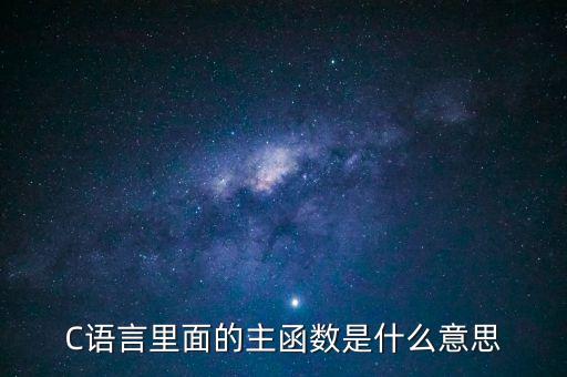 C語言里面的主函數是什么意思
