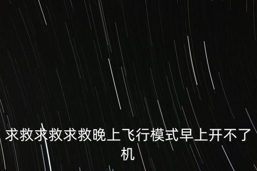 求救求救求救晚上飛行模式早上開不了機(jī)