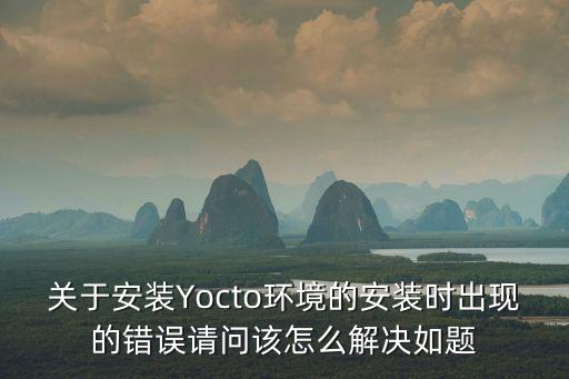 關(guān)于安裝Yocto環(huán)境的安裝時出現(xiàn)的錯誤請問該怎么解決如題