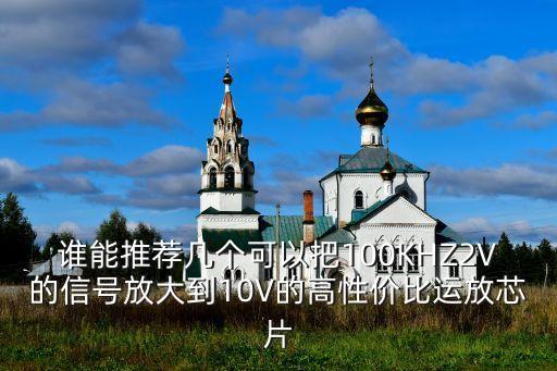 誰能推薦幾個可以把100KHZ2V的信號放大到10V的高性價比運放芯片