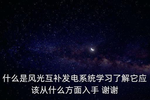 什么是風(fēng)光互補(bǔ)發(fā)電系統(tǒng)學(xué)習(xí)了解它應(yīng)該從什么方面入手 謝謝