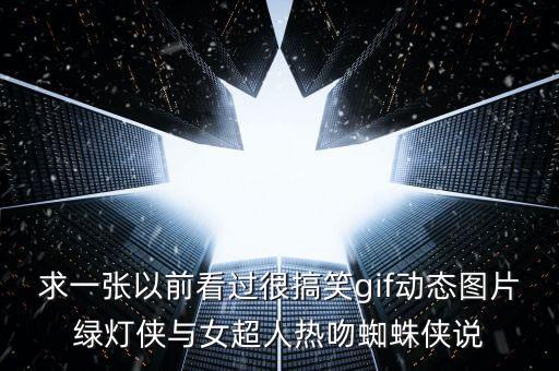 求一張以前看過(guò)很搞笑gif動(dòng)態(tài)圖片綠燈俠與女超人熱吻蜘蛛俠說(shuō)