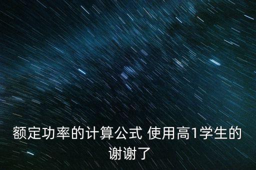額定功率的計算公式 使用高1學(xué)生的 謝謝了