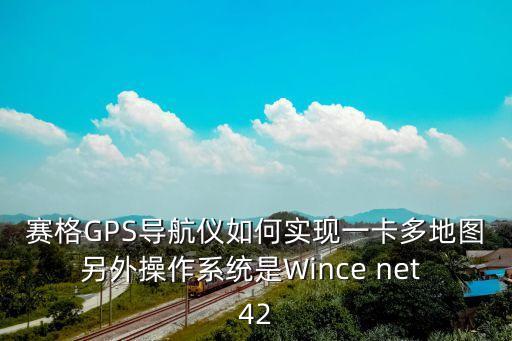 賽格GPS導航儀如何實現一卡多地圖另外操作系統(tǒng)是Wince net 42