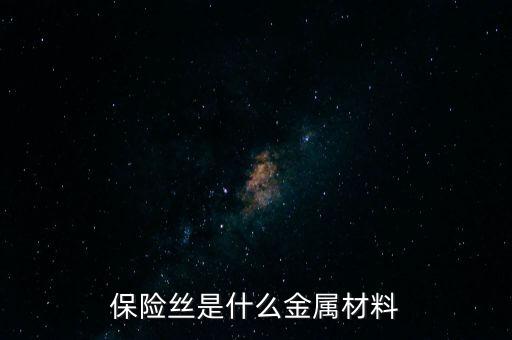 保險(xiǎn)絲是什么金屬材料