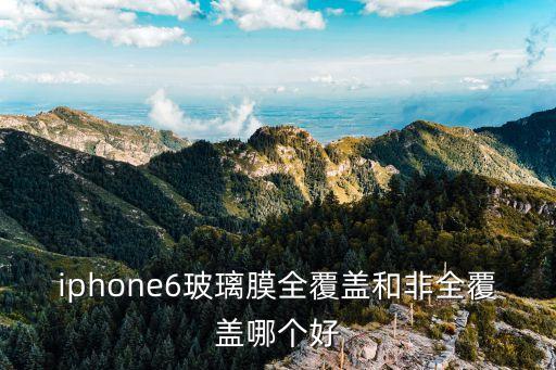 iphone6玻璃膜全覆蓋和非全覆蓋哪個(gè)好