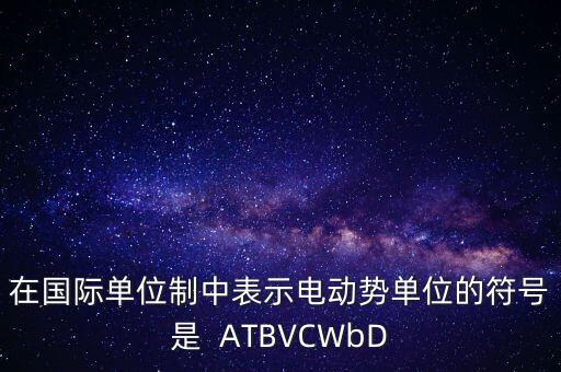 在國際單位制中表示電動勢單位的符號是  ATBVCWbD