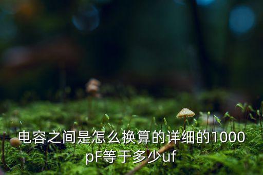電容之間是怎么換算的詳細(xì)的1000pF等于多少uf
