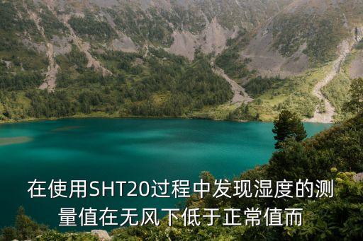在使用SHT20過程中發(fā)現(xiàn)濕度的測量值在無風(fēng)下低于正常值而