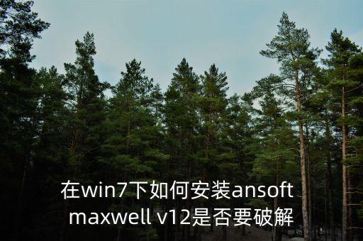 在win7下如何安裝ansoft maxwell v12是否要破解