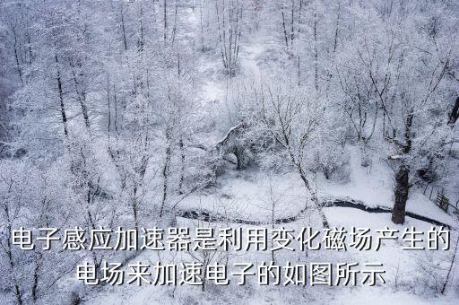 電子感應加速器是利用變化磁場產生的電場來加速電子的如圖所示