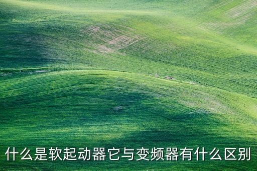 什么是軟起動器它與變頻器有什么區(qū)別