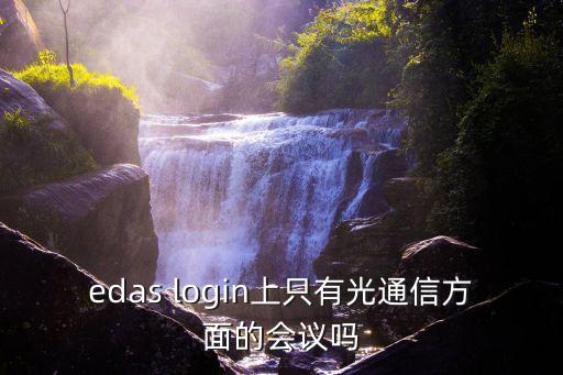 edas login上只有光通信方面的會(huì)議嗎