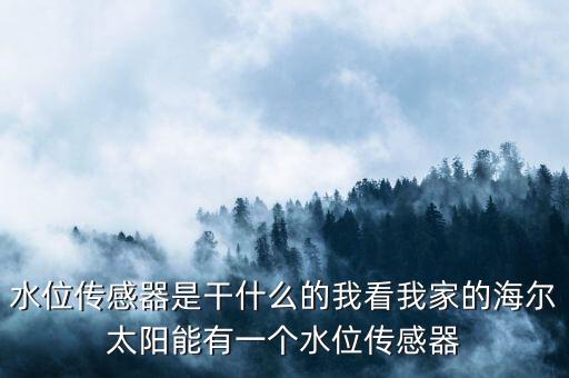 水位傳感器是干什么的我看我家的海爾太陽能有一個水位傳感器