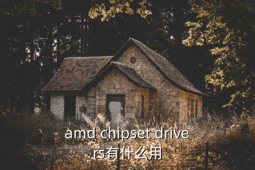 amd chipset drivers有什么用